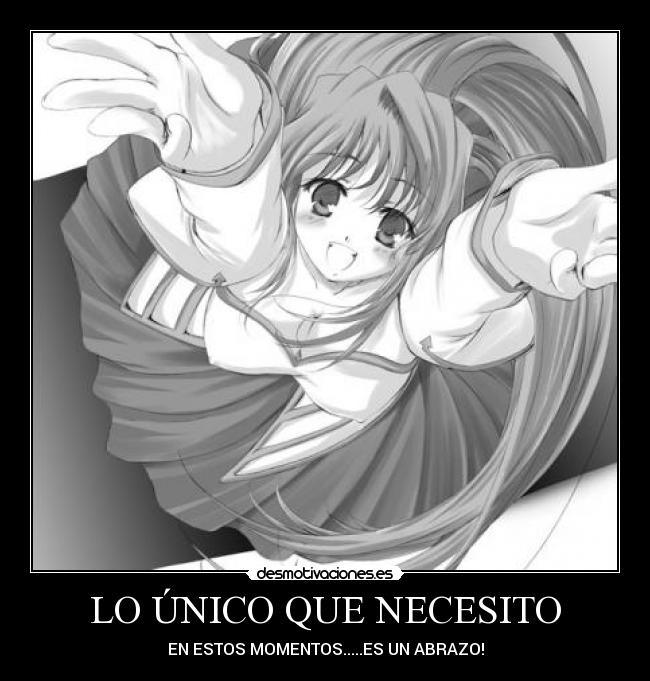 LO ÚNICO QUE NECESITO - EN ESTOS MOMENTOS.....ES UN ABRAZO!