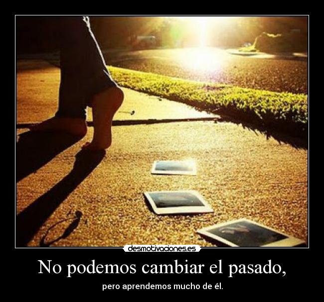 No podemos cambiar el pasado, - pero aprendemos mucho de él.