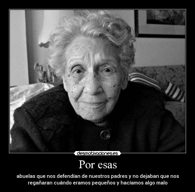 Por esas - abuelas que nos defendían de nuestros padres y no dejaban que nos
regañaran cuándo eramos pequeños y hacíamos algo malo