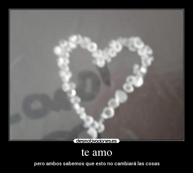 te amo - pero ambos sabemos que esto no cambiará las cosas