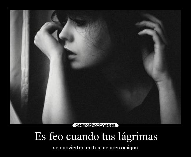 Es feo cuando tus lágrimas -