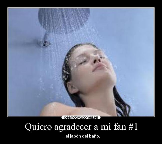 Quiero agradecer a mi fan #1 - ...el jabón del baño.