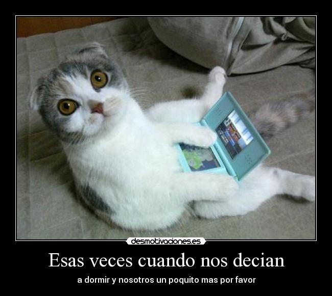 Esas veces cuando nos decian - a dormir y nosotros un poquito mas por favor