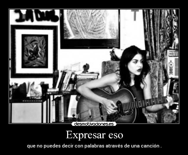 Expresar eso - que no puedes decir con palabras através de una canción .