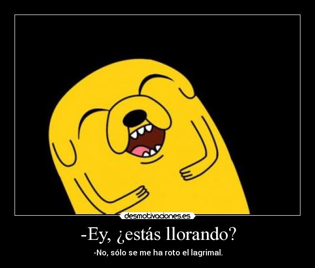 -Ey, ¿estás llorando? -