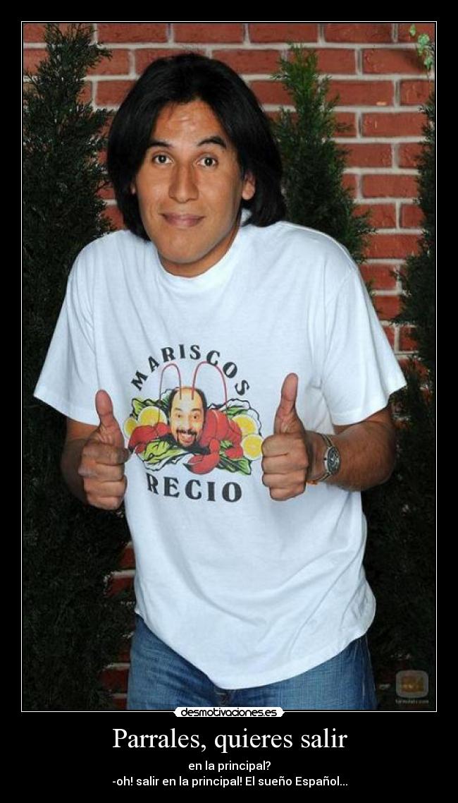 Parrales, quieres salir -