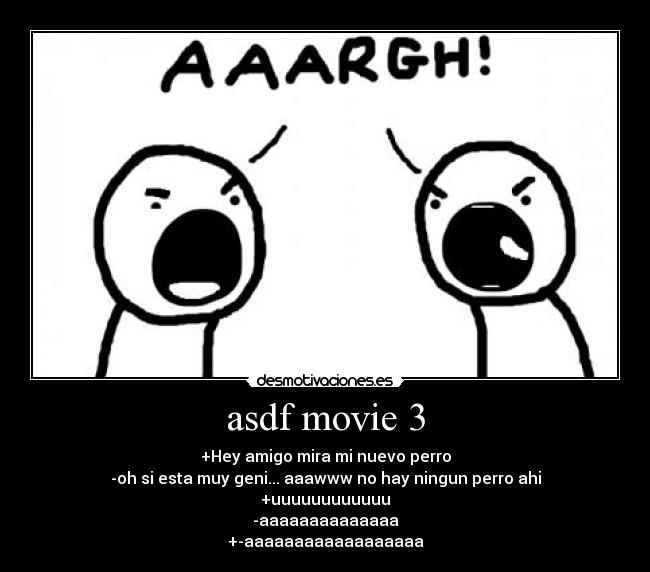 asdf movie 3 - +Hey amigo mira mi nuevo perro
-oh si esta muy geni... aaawww no hay ningun perro ahi
+uuuuuuuuuuuu
-aaaaaaaaaaaaaa
+-aaaaaaaaaaaaaaaaaa