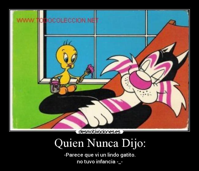 Quien Nunca Dijo: - -Parece que vi un lindo gatito.
no tuvo infancia -_-