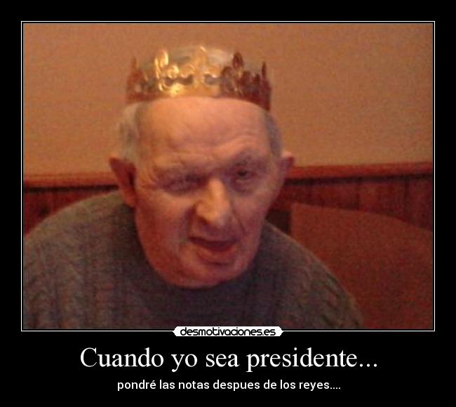Cuando yo sea presidente... - pondré las notas despues de los reyes....