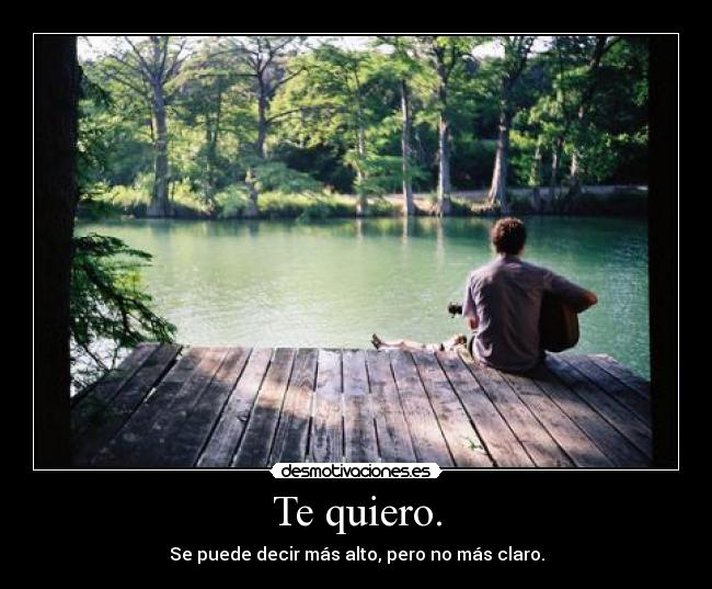 Te quiero. - Se puede decir más alto, pero no más claro.