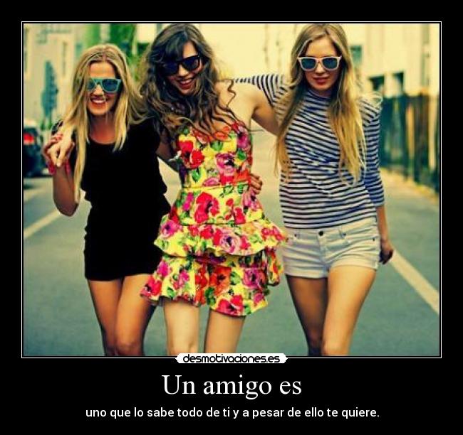 Un amigo es - uno que lo sabe todo de ti y a pesar de ello te quiere.