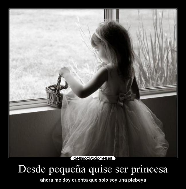 Desde pequeña quise ser princesa - ahora me doy cuenta que solo soy una plebeya