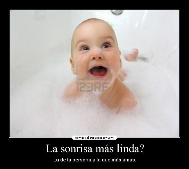 La sonrisa más linda? - La de la persona a la que más amas.
