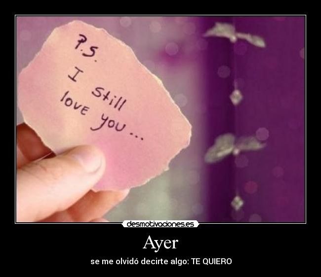 Ayer - se me olvidó decirte algo: TE QUIERO