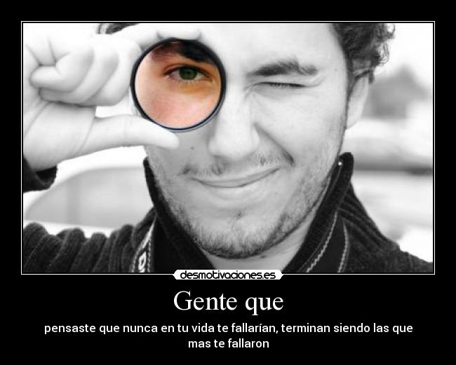 Gente que - pensaste que nunca en tu vida te fallarían, terminan siendo las que mas te fallaron