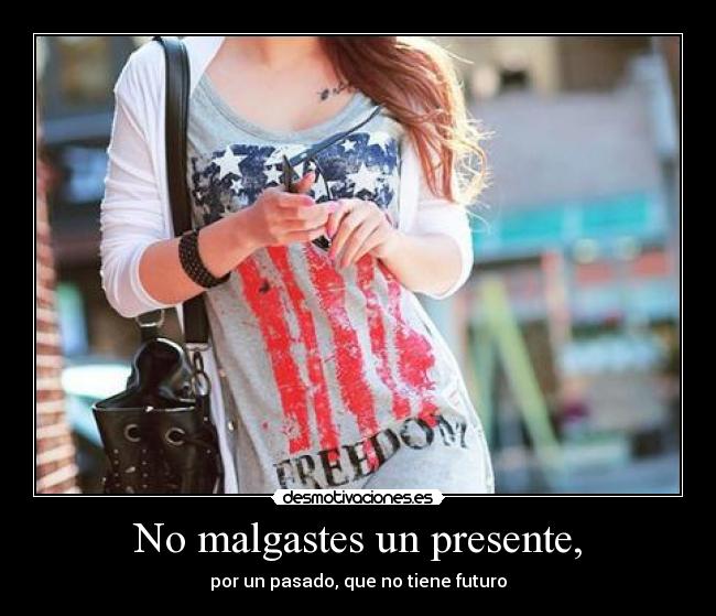 No malgastes un presente, -