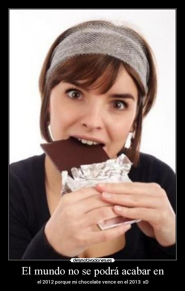 El mundo no se podrá acabar en - el 2012 porque mi chocolate vence en el 2013 xD