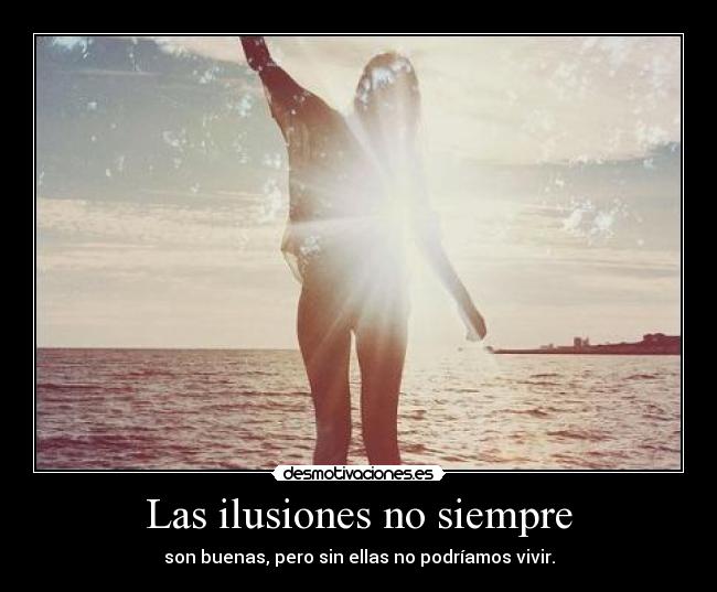 Las ilusiones no siempre - son buenas, pero sin ellas no podríamos vivir.