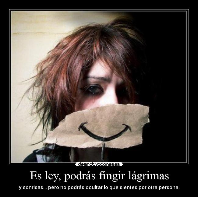 Es ley, podrás fingir lágrimas - y sonrisas... pero no podrás ocultar lo que sientes por otra persona.