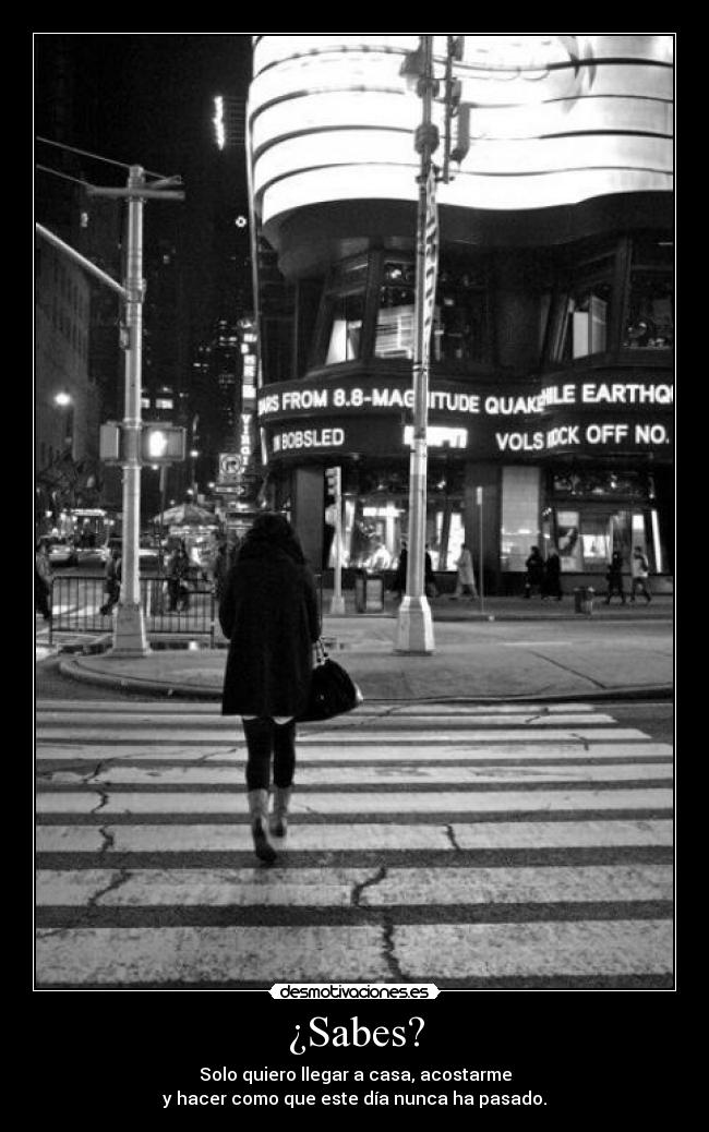 ¿Sabes? - Solo quiero llegar a casa, acostarme
y hacer como que este día nunca ha pasado.