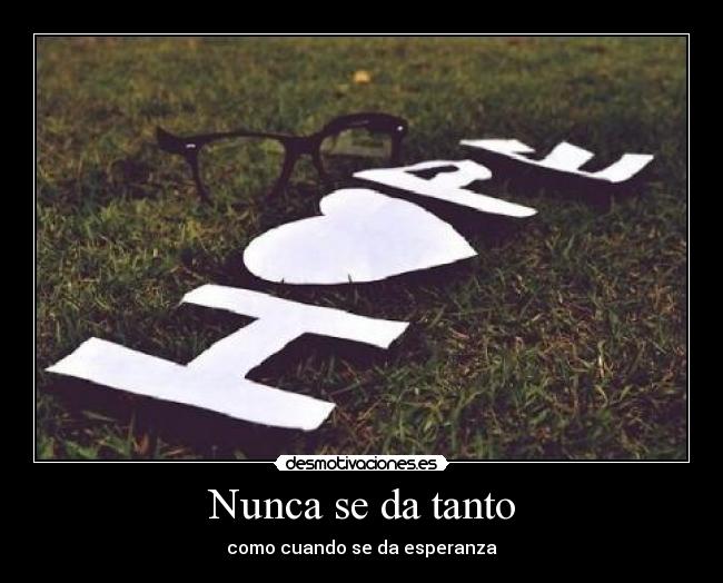 Nunca se da tanto - como cuando se da esperanza