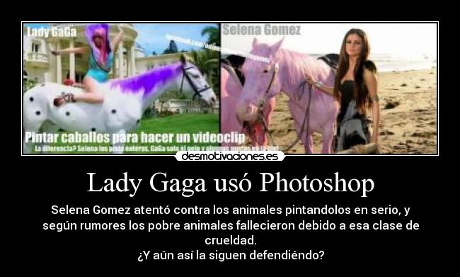 Lady Gaga usó Photoshop - Selena Gomez atentó contra los animales pintandolos en serio, y
según rumores los pobre animales fallecieron debido a esa clase de
crueldad.
¿Y aún así la siguen defendiéndo?