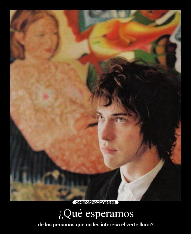 ¿Qué esperamos - de las personas que no les interesa el verte llorar?