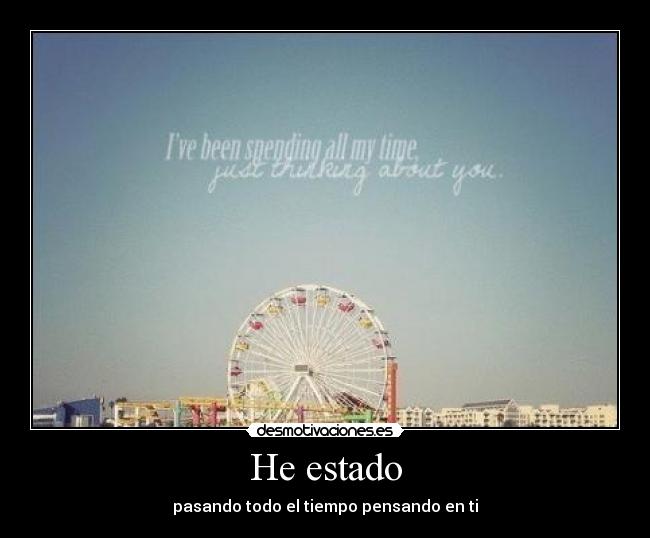 He estado - pasando todo el tiempo pensando en ti