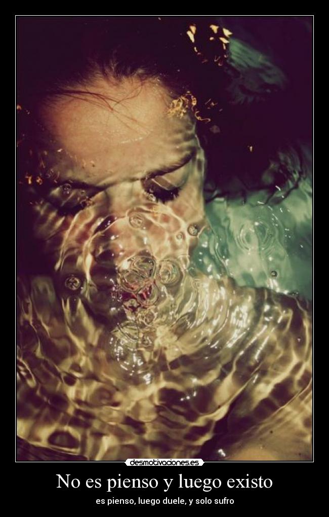 No es pienso y luego existo - es pienso, luego duele, y solo sufro