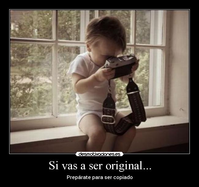 Si vas a ser original... - Prepárate para ser copiado