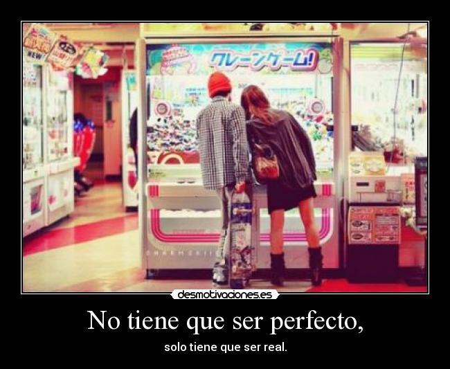 No tiene que ser perfecto, -