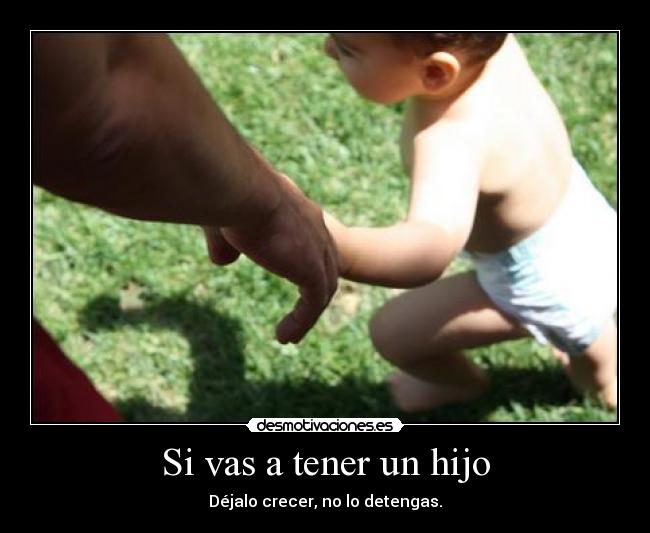 Si vas a tener un hijo - Déjalo crecer, no lo detengas.