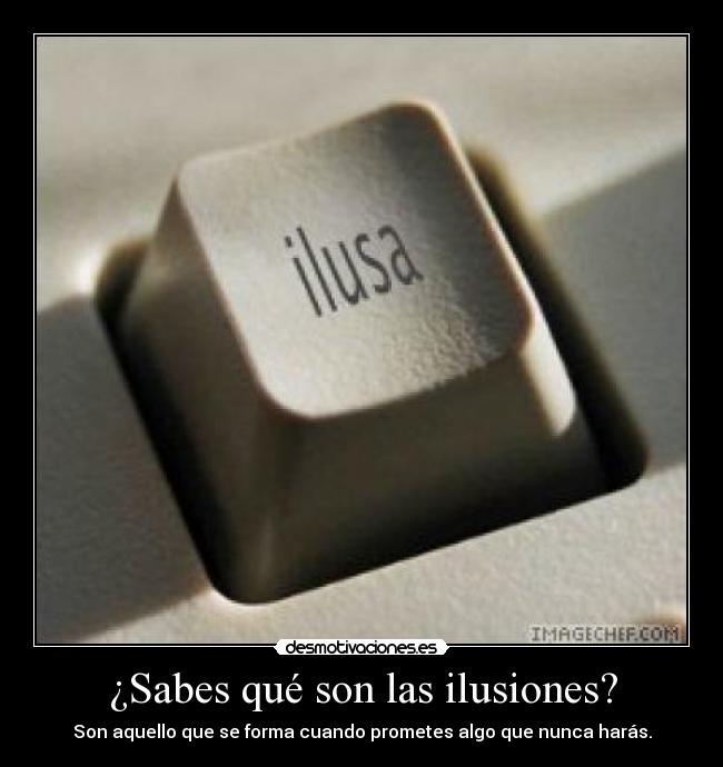 ¿Sabes qué son las ilusiones? - Son aquello que se forma cuando prometes algo que nunca harás.