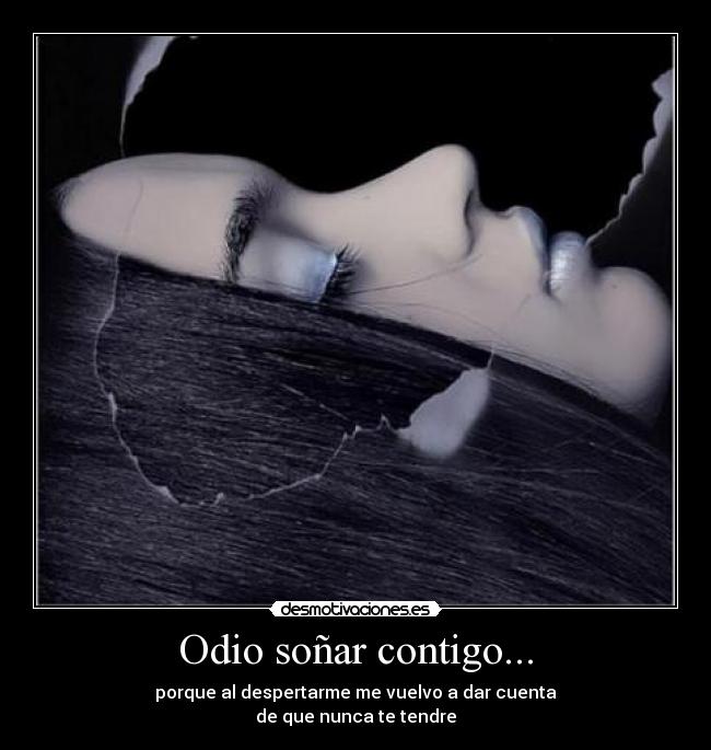 Odio soñar contigo... - porque al despertarme me vuelvo a dar cuenta
de que nunca te tendre