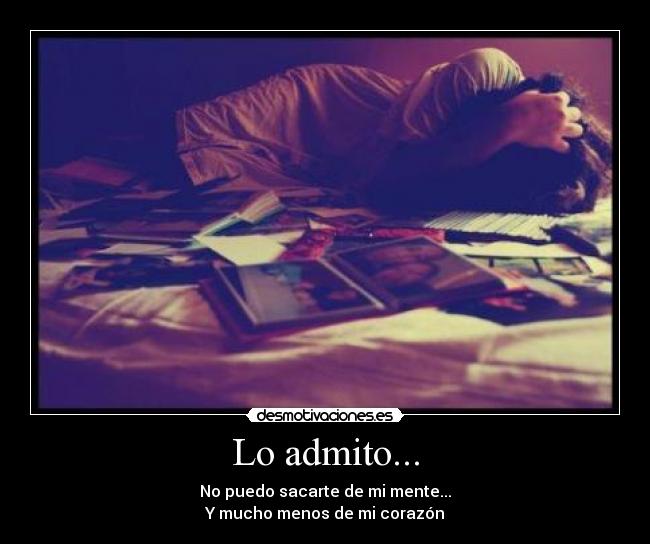 Lo admito... - No puedo sacarte de mi mente...
Y mucho menos de mi corazón