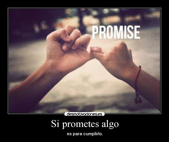 Si prometes algo - es para cumplirlo.