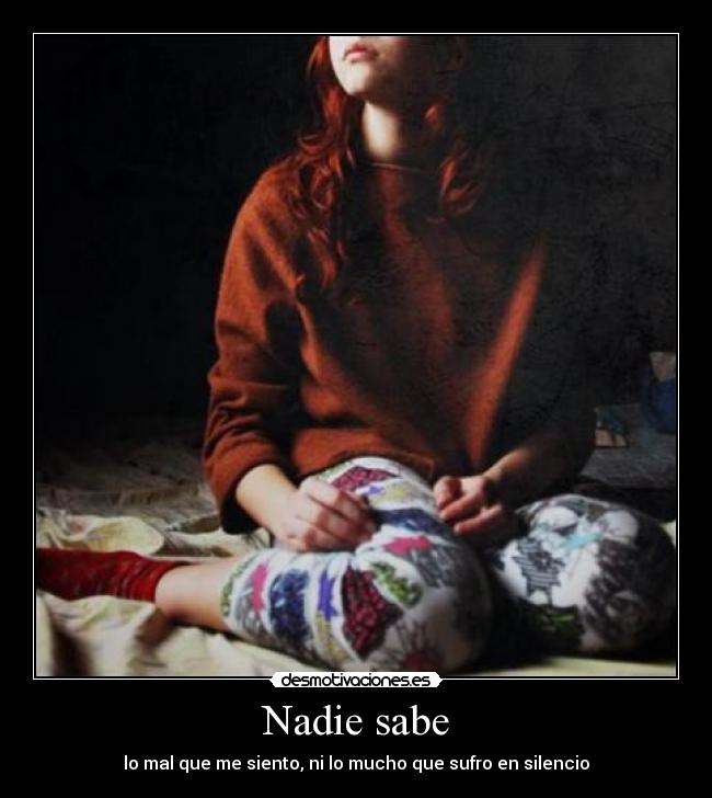 Nadie sabe - lo mal que me siento, ni lo mucho que sufro en silencio