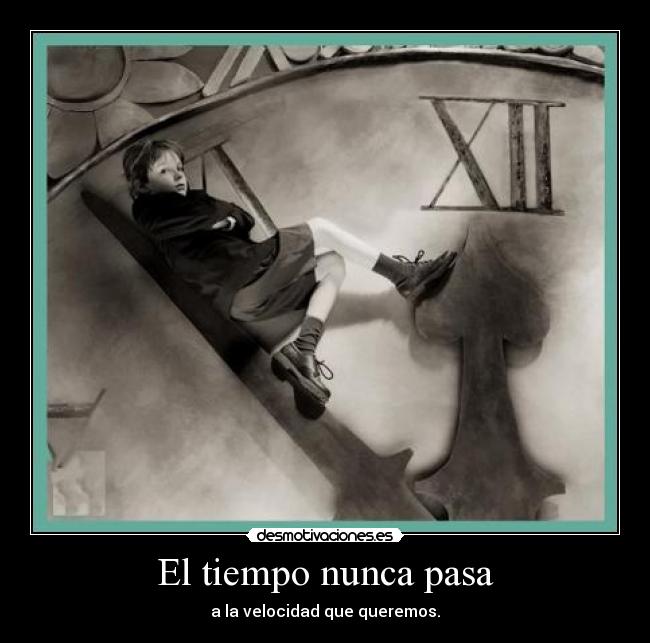 El tiempo nunca pasa - a la velocidad que queremos.