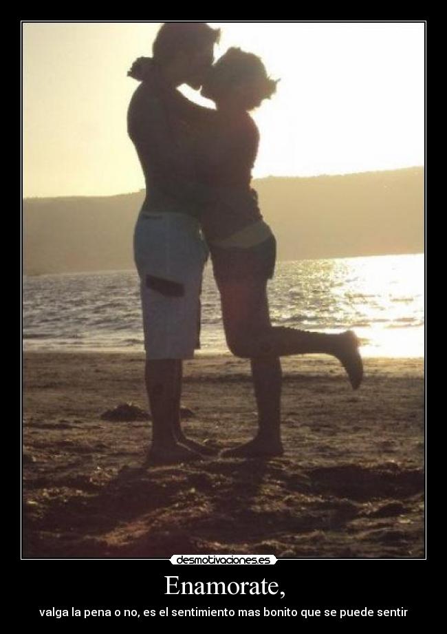 Enamorate, - valga la pena o no, es el sentimiento mas bonito que se puede sentir