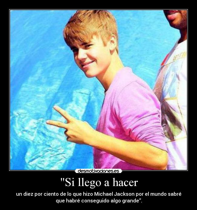 Si llego a hacer - un diez por ciento de lo que hizo Michael Jackson por el mundo sabré
que habré conseguido algo grande”.