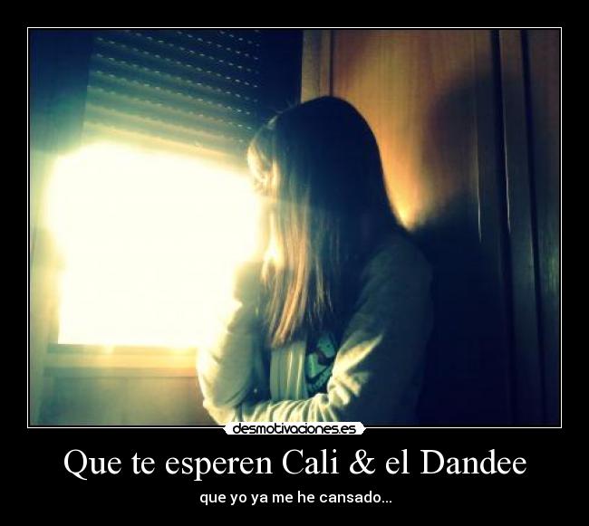 Que te esperen Cali & el Dandee - que yo ya me he cansado...