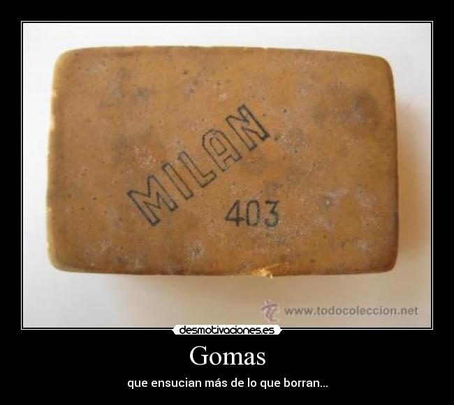 Gomas - que ensucian más de lo que borran...