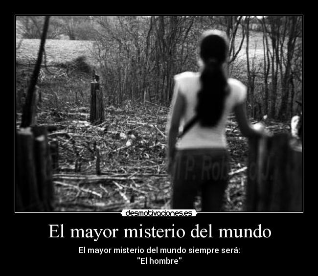 El mayor misterio del mundo - El mayor misterio del mundo siempre será:
El hombre