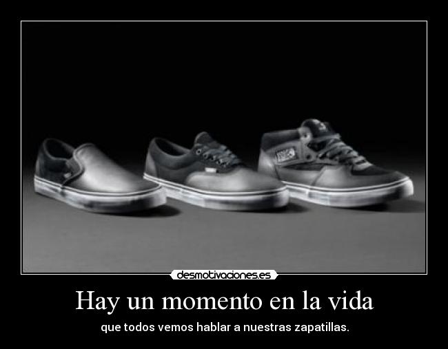Hay un momento en la vida - que todos vemos hablar a nuestras zapatillas.