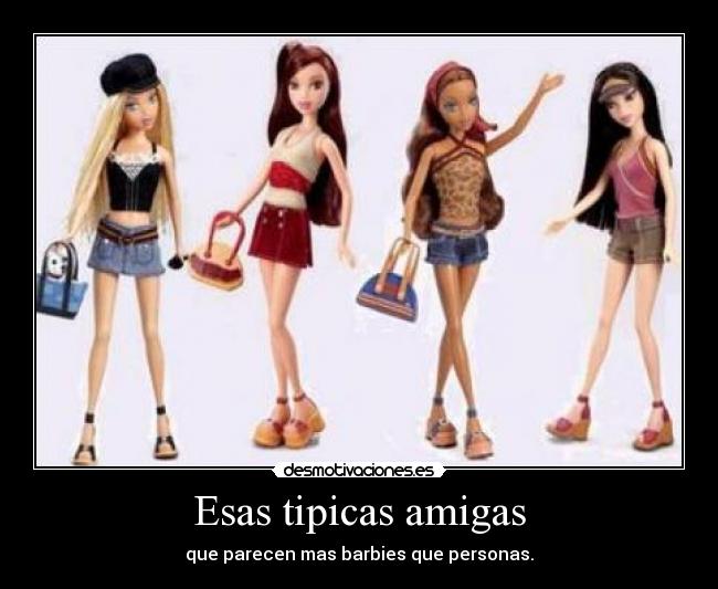 Esas tipicas amigas - que parecen mas barbies que personas.
