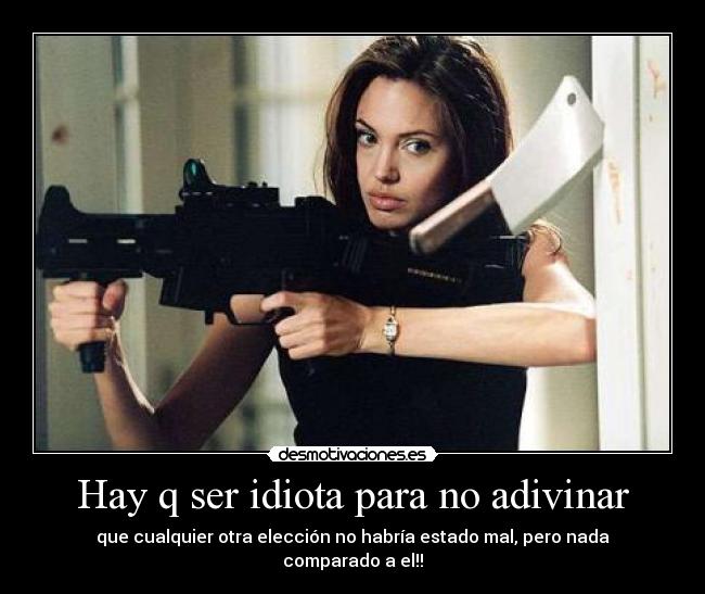 Hay q ser idiota para no adivinar - que cualquier otra elección no habría estado mal, pero nada comparado a el!!