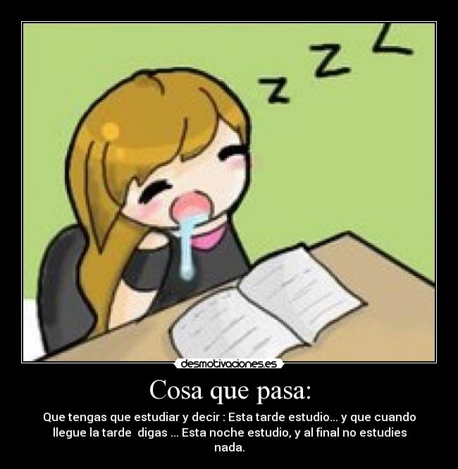 Cosa que pasa: - Que tengas que estudiar y decir : Esta tarde estudio... y que cuando
llegue la tarde digas ... Esta noche estudio, y al final no estudies
nada.