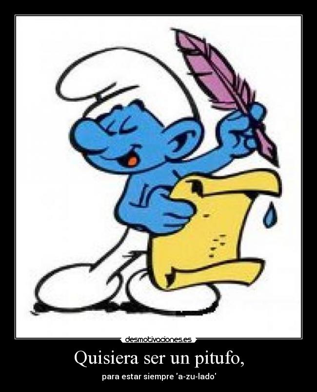 Quisiera ser un pitufo, -