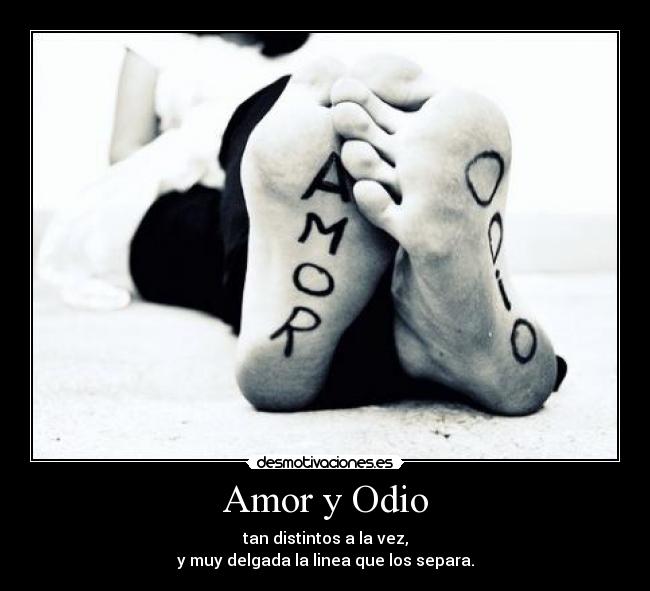 Amor y Odio - tan distintos a la vez,
y muy delgada la linea que los separa.