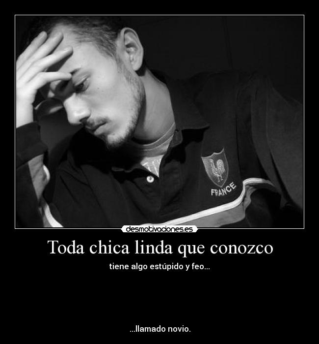 Toda chica linda que conozco - tiene algo estúpido y feo...





...llamado novio.